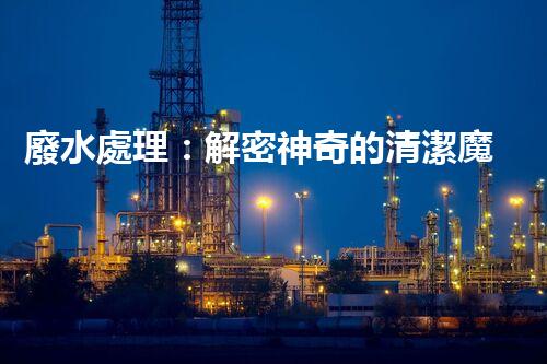 廢水處理：解密神奇的清潔魔法！